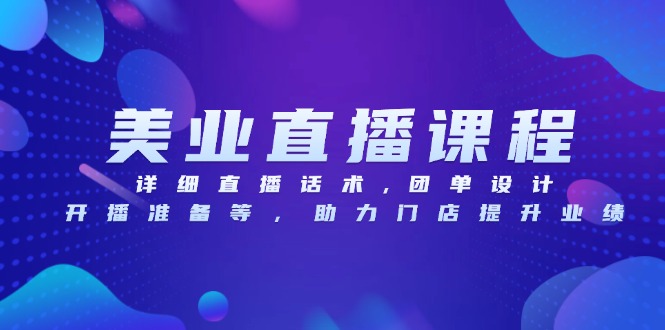 美业直播课程，详细直播话术,团单设计,开播准备等，助力门店提升业绩-热点1站 - 热点知汇专注网赚项目资源知识聚汇