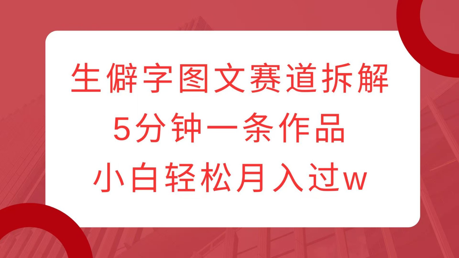 生僻字图文赛道拆解，5分钟一条作品，小白轻松月入过w-热点1站 - 热点知汇专注网赚项目资源知识聚汇