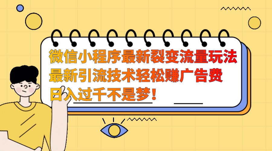 微信小程序最新裂变流量玩法，时间自由收益高轻松赚广告费，日入过千不是梦！-热点1站 - 热点知汇专注网赚项目资源知识聚汇